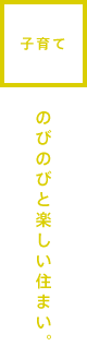 子育て　のびのびと楽しい住まい。