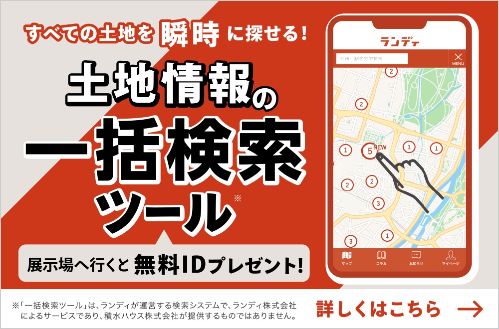 すべての土地を瞬時に探せる！
            「土地探しの万能ツール」
            展示場へ行くと無料IDプレゼント！