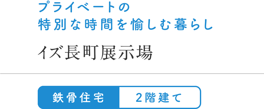 プライベートの特別な時間を愉しむ暮らし
イズ長町展示場