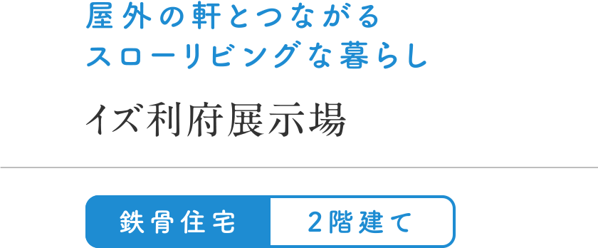 屋外の軒とつながるスローリビングな暮らし
イズ利府展示場