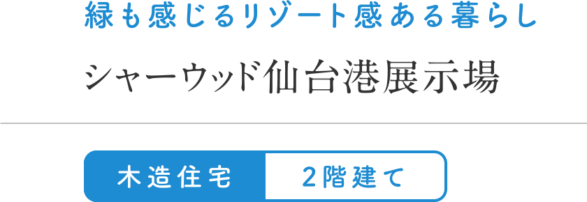 緑も感じるリゾート感ある暮らし
シャーウッド仙台港展示場