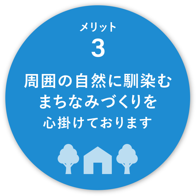 メリット3
周囲の自然に馴染むまちなみづくりを心掛けております