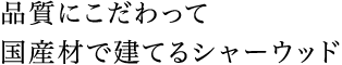 品質にこだわって国産材で建てるシャーウッド