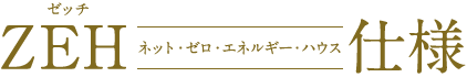 ZEH仕様 ネット・ゼロ・エネルギー・ハウス