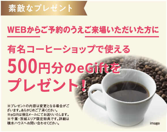 WEBからご予約のうえご来場いただいた方に有名コーヒーショップで使える500円分のeGiftをプレゼント！
