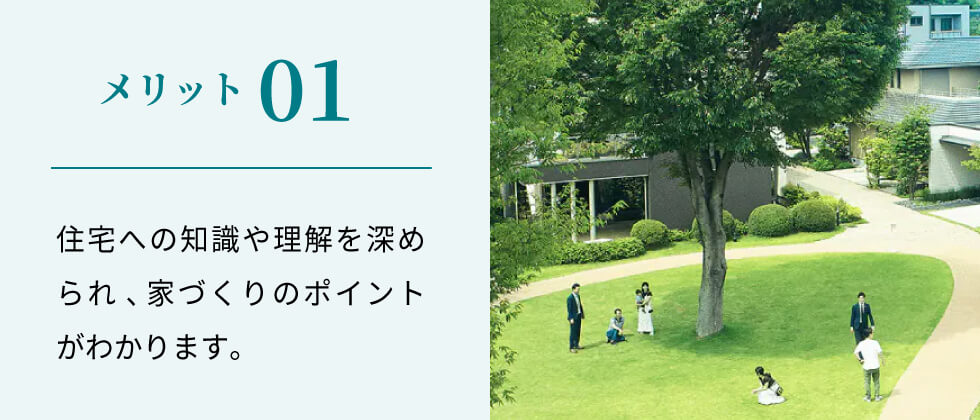 メリット01 住宅への知識や理解を深められ、家づくりのポイントがわかります。