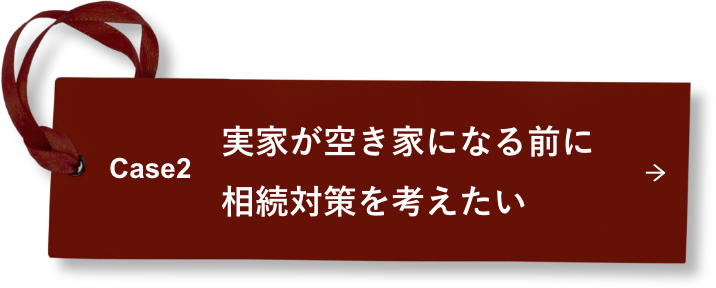 Case2 実家が空き家になる前に相続対策を考えたい
