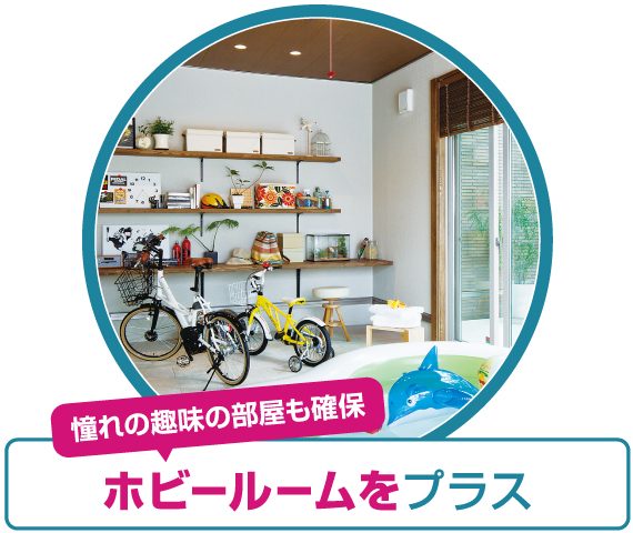 憧れの趣味の部屋も確保 ホビールームをプラス
