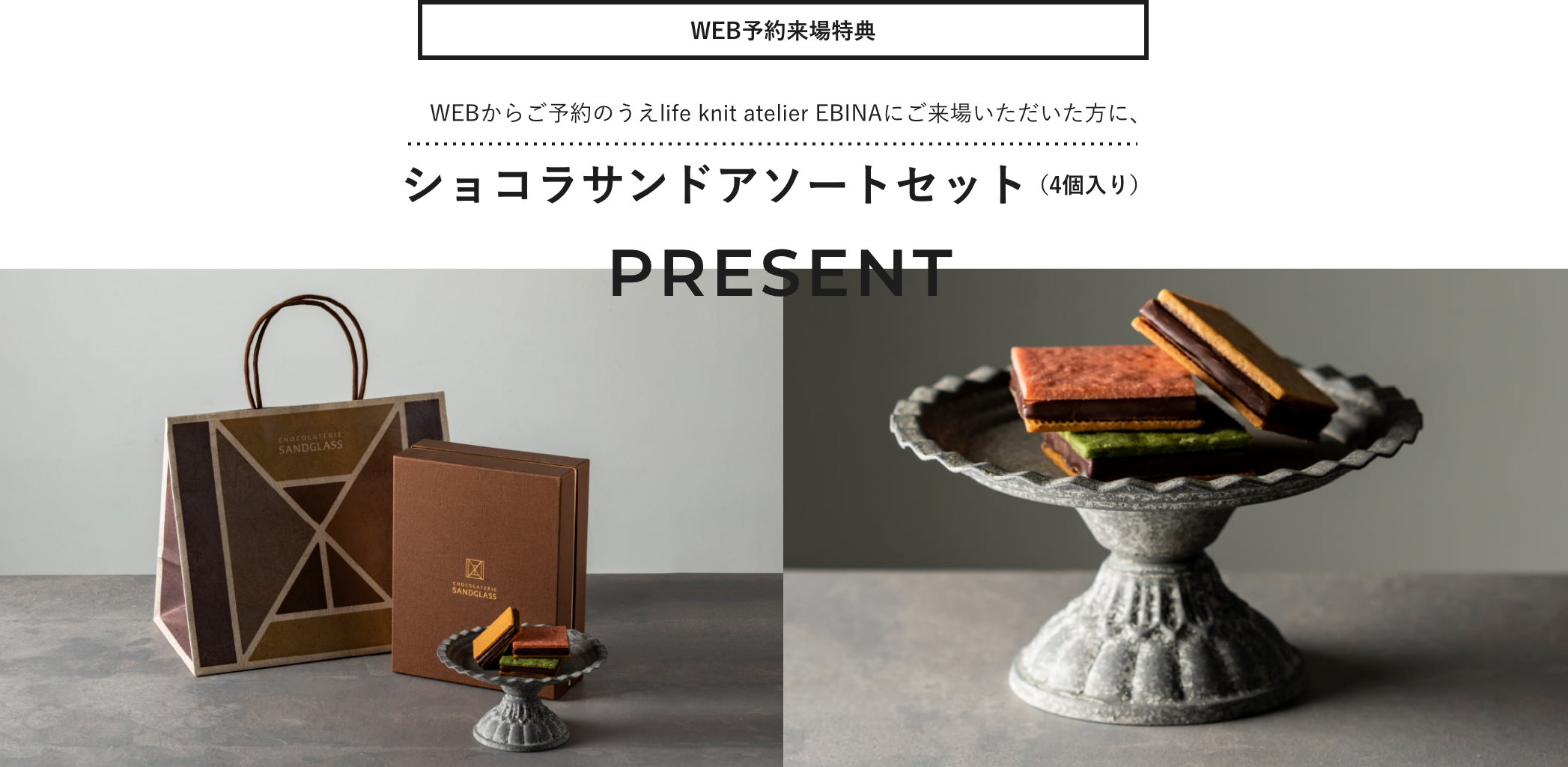 WEB予約来場特典 WEBからご予約のうえlife knit atelier EBINAにご来場いただいた方に、ショコラサンドアソートセット（4個入り）プレゼント