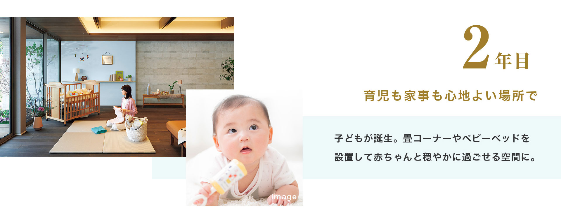 2年目 育児も家事も心地よい場所で 子どもが誕生。畳コーナーやベビーベッドを設置して赤ちゃんと穏やかに過ごせる空間に。