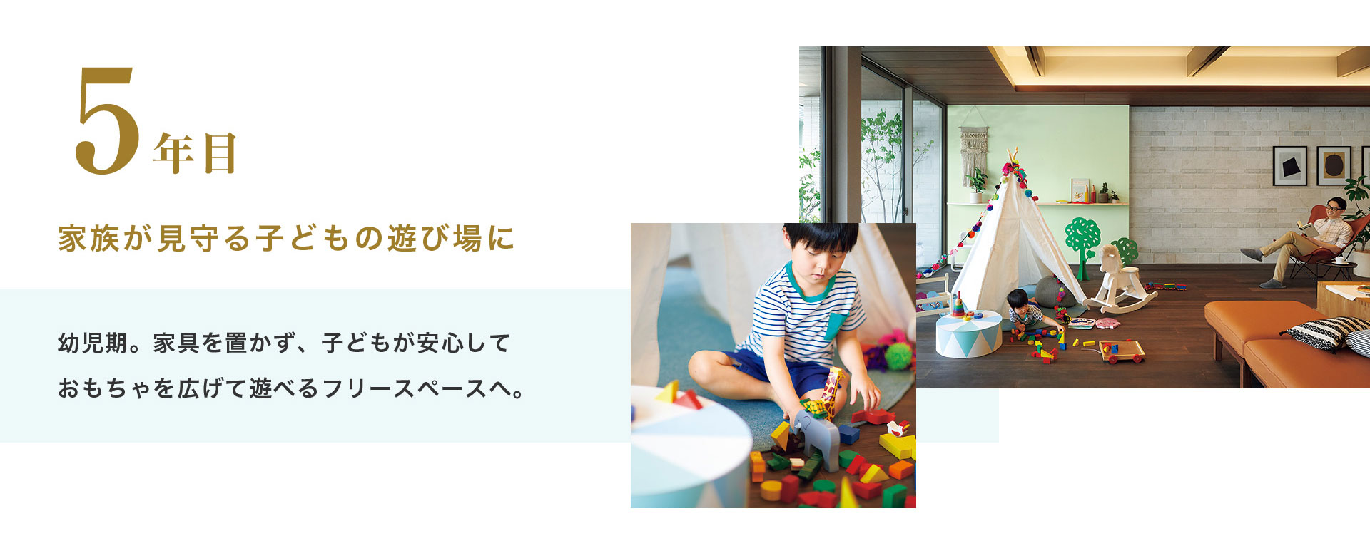 5年目 家族が見守る子どもの遊び場に 幼児期。家具を置かず、子どもが安心しておもちゃを広げて遊べるフリースペースへ。