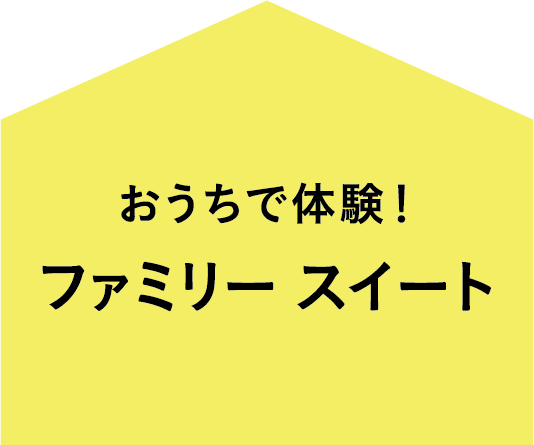 おうちで体験！ファミリースイート