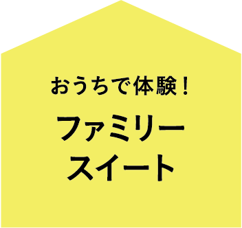 おうちで体験！ファミリースイート