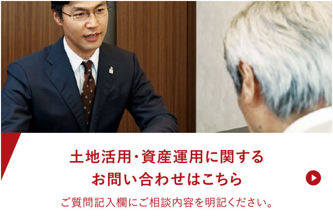 土地活用・資産運用に関するお問い合わせはこちら。ご質問記入欄にご相談内容を明記ください。