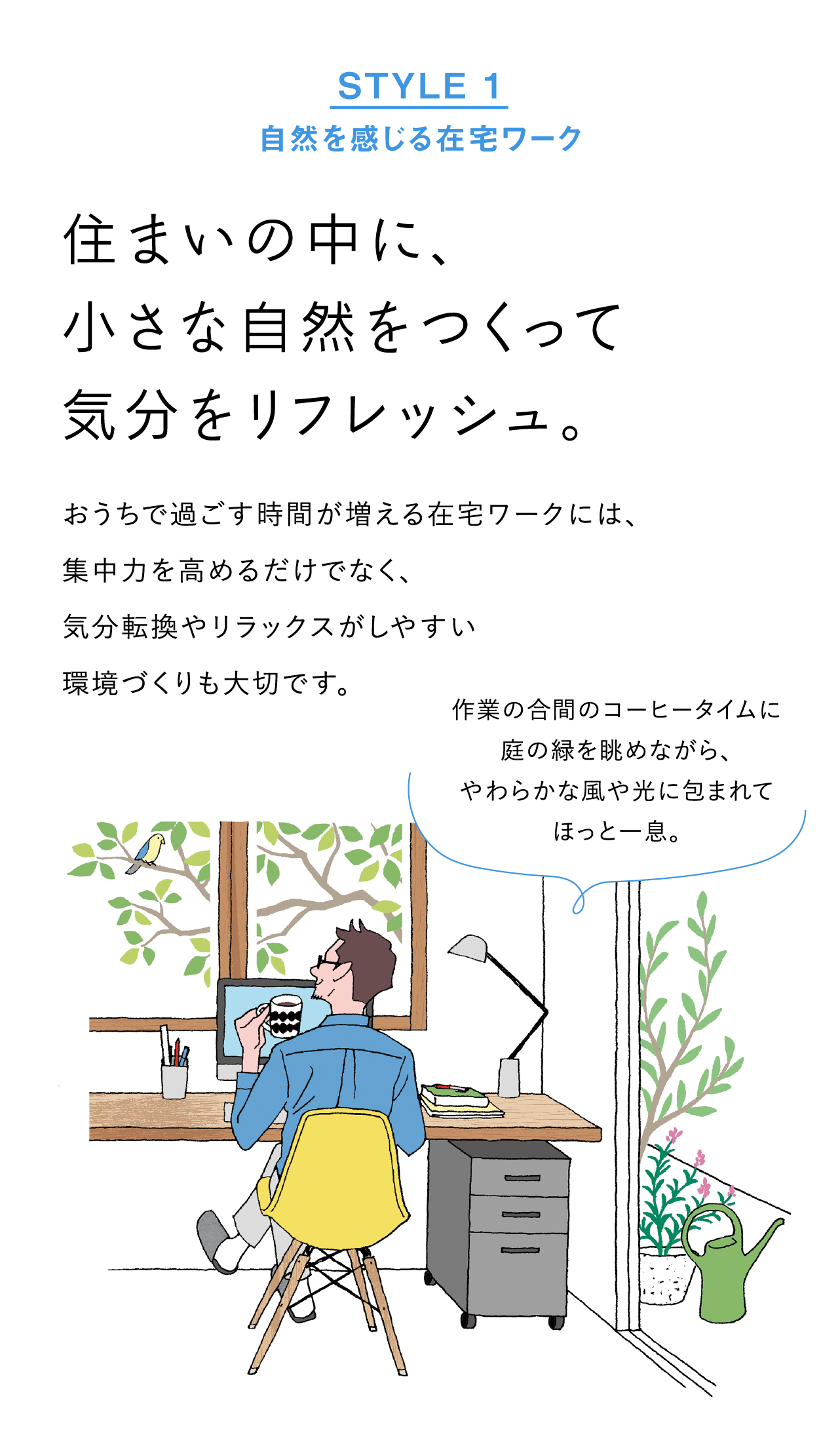 STYLE1 自然を感じる在宅ワーク：住まいの中に、小さな自然をつくって気分をリフレッシュ。おうちで過ごす時間が増える在宅ワークには、集中力を高めるだけでなく、気分転換やリラックスがしやすい環境づくりも大切です。