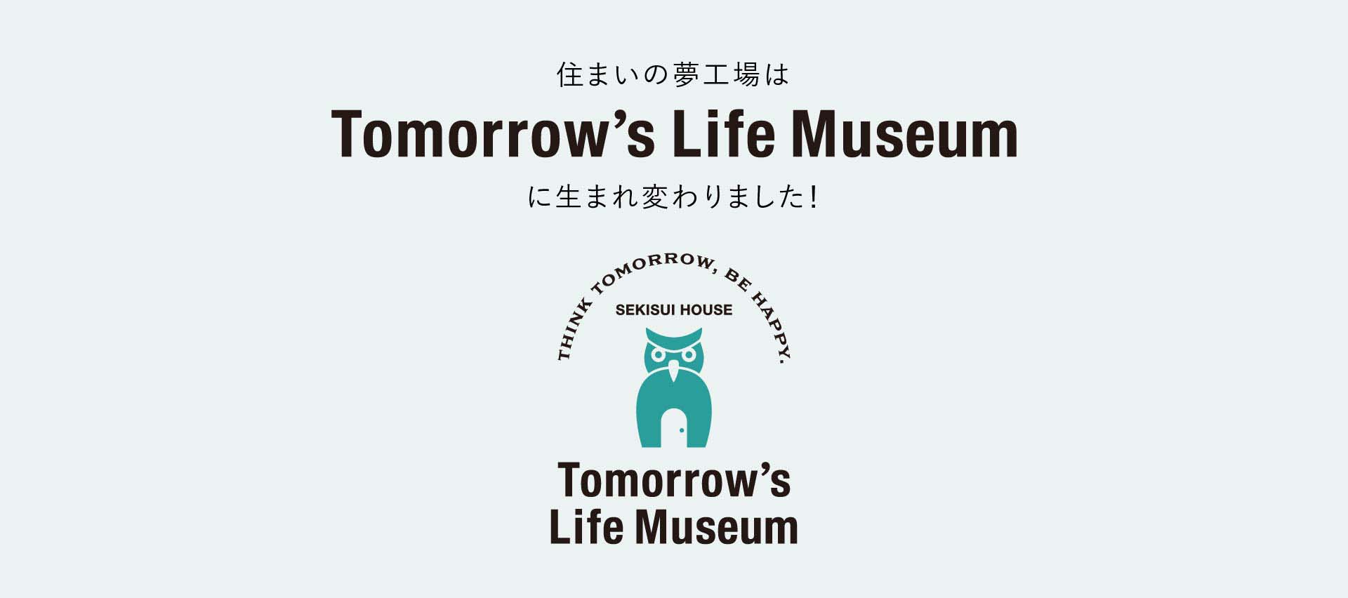 住まいの夢工場は Tommorow's Life Museumに生まれ変わりました！