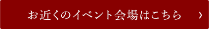 お近くのイベント会場はこちら