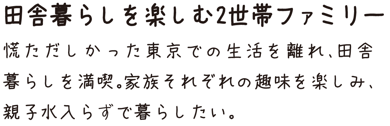 田舎暮らしを楽しむ2世帯ファミリー