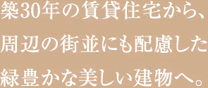 築30年の賃貸住宅から、周辺の街並にも配慮した緑豊かな美しい建物へ。