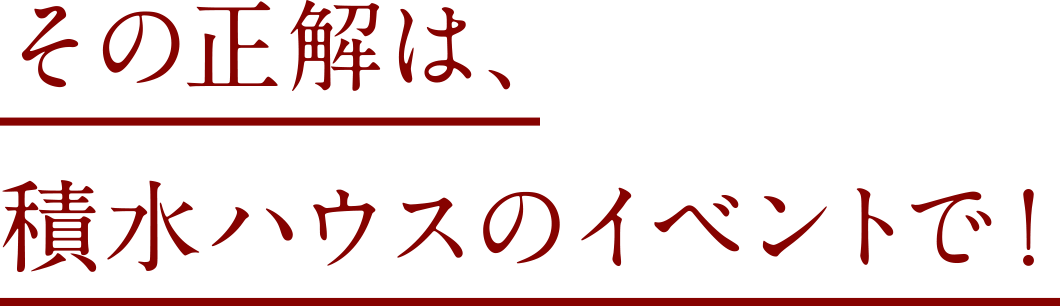 その正解は、積水ハウスのイベントで！