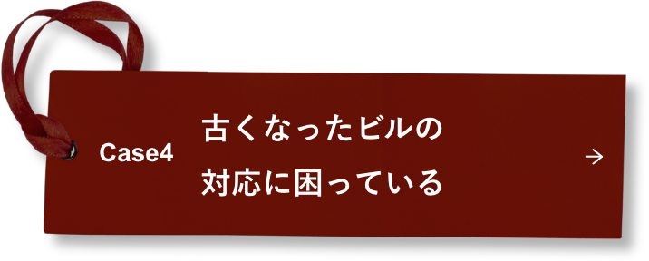 Case4 古くなったビルの対応に困っている