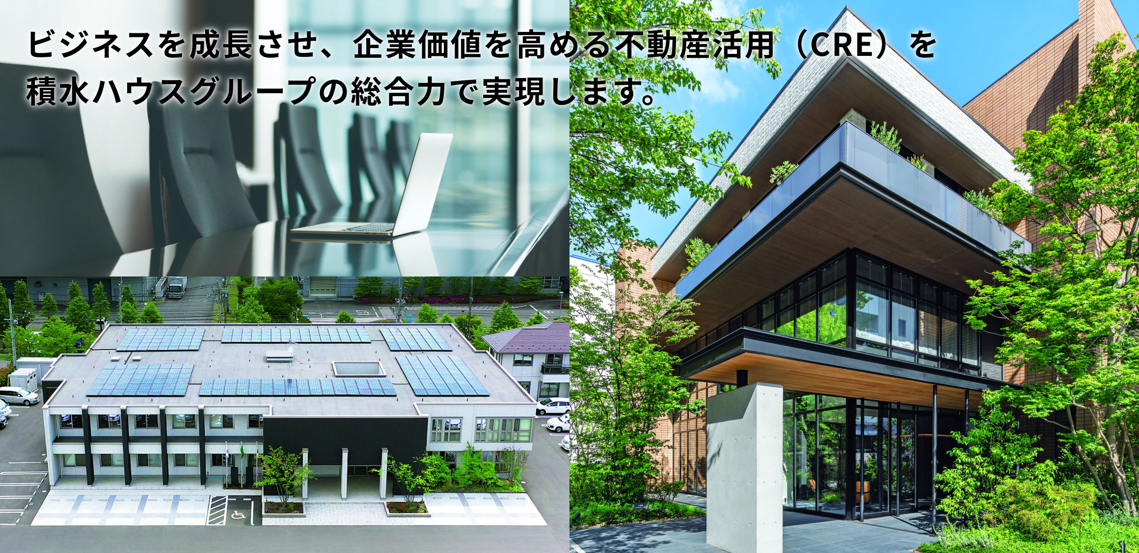 ビジネスを成長させ、企業価値を高める不動産活用（CRE）を積水ハウスグループの総合力で実現します