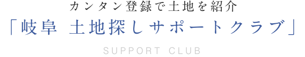 カンタン登録で土地を紹介「岐阜 土地探しサポートクラブ」 SUPPORT CLUB