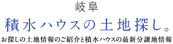 岐阜 積水ハウスの土地探し｡ お探しの土地情報のご紹介と積水ハウスの最新分譲地情報