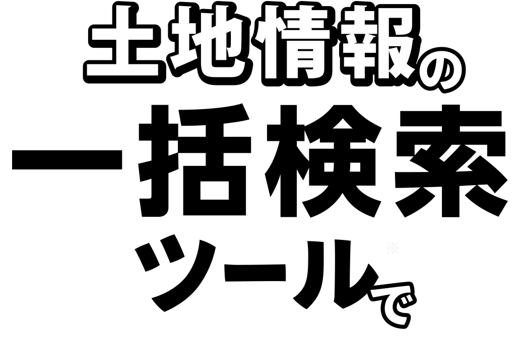 土地情報の一括検索ツールでもっとカンタンに！便利に！