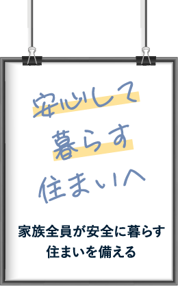 安心して暮らす住まいへ：家族全員が安全に暮らす住まいを備える