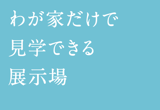 わが家だけで見学できる展示場