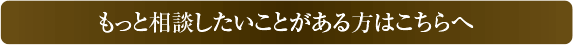 もっと相談したいことがある方はこちらへ