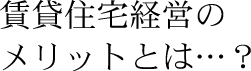 賃貸住宅経営のメリットとは…?