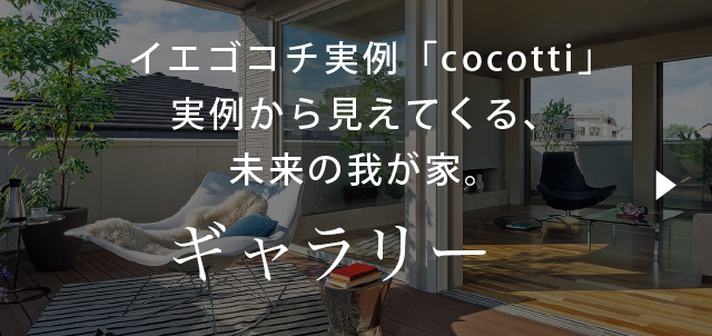イエゴコチ実例「cocotti」実例から見えてくる、未来の我が家。ギャラリー