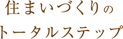 住まいづくりのトータルステップ