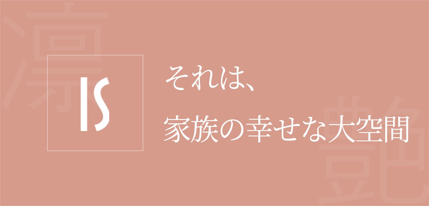 それは、家族の幸せな大空間