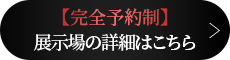 【完全予約制】展示場の詳細はこちら