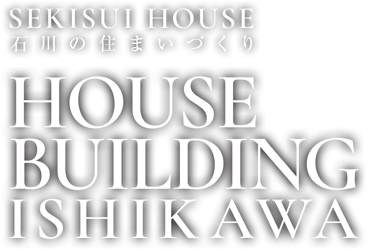 SEKISUI HOUSE 石川の住まいづくりHOUSE BUILDING ISHIKAWA