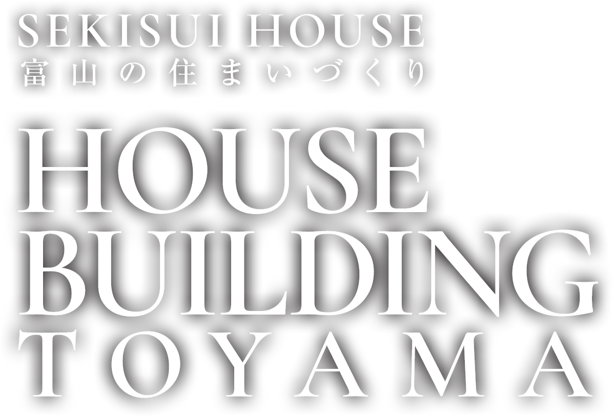 SEKISUI HOUSE 富山の住まいづくりHOUSE BUILDING TOYAMA