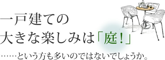 一戸建ての大きな楽しみは「庭！」……という方も多いのではないでしょうか。