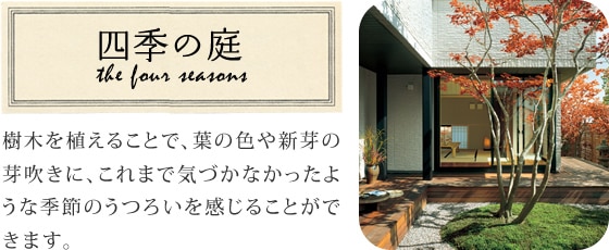 四季の庭 樹木を植えることで、葉の色や新芽の芽吹きに、これまで気づかなかったような季節のうつろいを感じることができます。